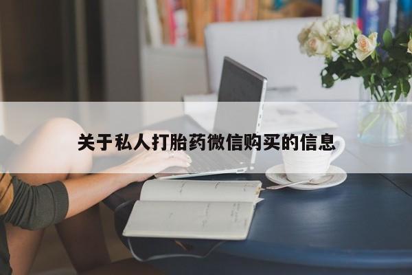 打胎药使用关于私人打胎药微信购买的信息