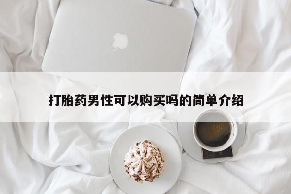 打胎药使用打胎药男性可以购买吗的简单介绍