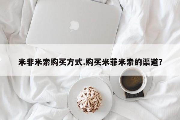 打胎药使用米非米索购买方式.购买米菲米索的渠道？