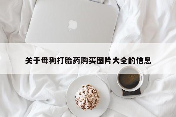 打胎药使用关于母狗打胎药购买图片大全的信息