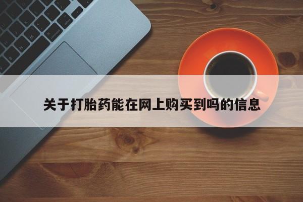 打胎药使用关于打胎药能在网上购买到吗的信息