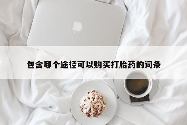 打胎药使用包含哪个途径可以购买打胎药的词条