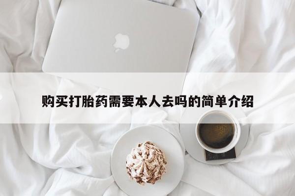 打胎药使用购买打胎药需要本人去吗的简单介绍