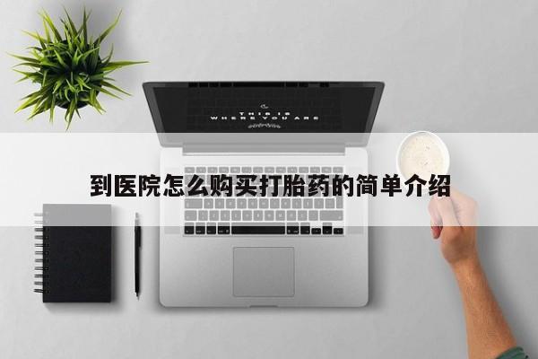 打胎药使用到医院怎么购买打胎药的简单介绍