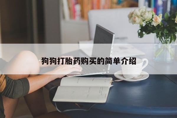 打胎药使用狗狗打胎药购买的简单介绍