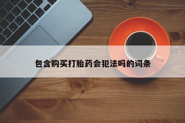 打胎药使用包含购买打胎药会犯法吗的词条