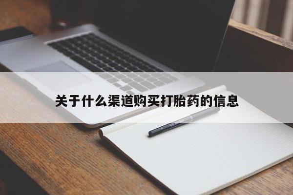 打胎药使用关于什么渠道购买打胎药的信息