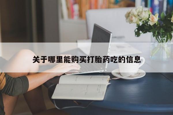 打胎药使用关于哪里能购买打胎药吃的信息