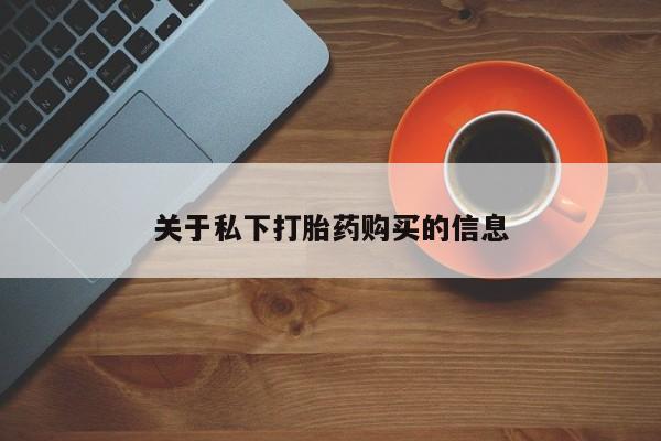 打胎药使用关于私下打胎药购买的信息