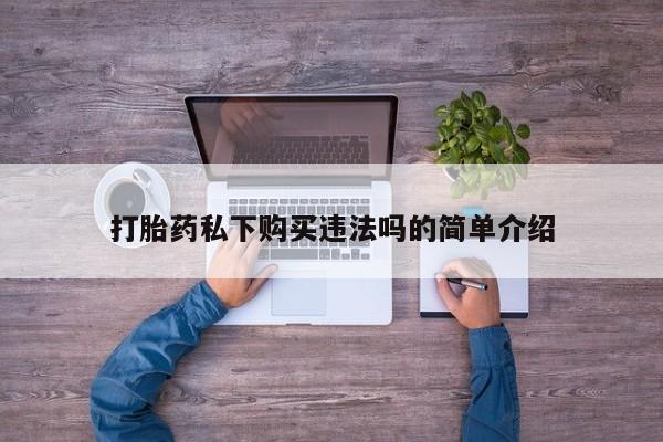 打胎药使用打胎药私下购买违法吗的简单介绍