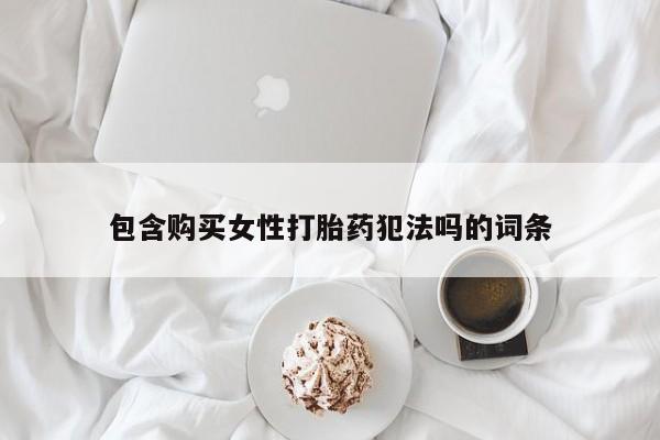 打胎药使用包含购买女性打胎药犯法吗的词条