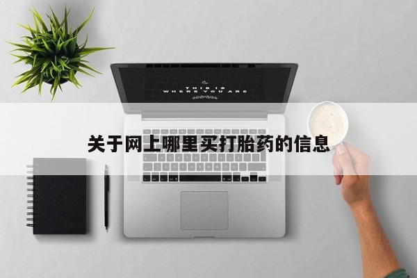 打胎药使用关于网上哪里买打胎药的信息