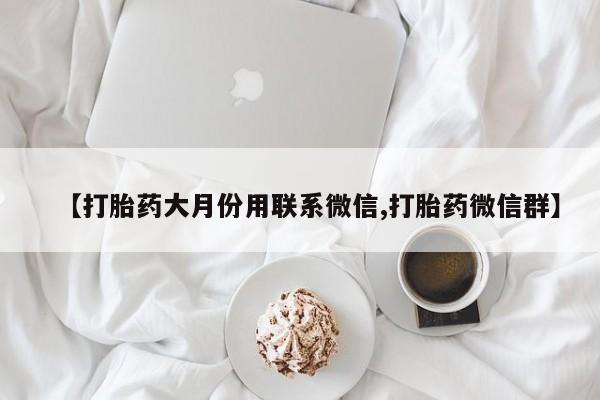 打胎药使用【打胎药大月份用联系微信,打胎药微信群】
