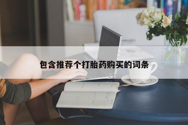 打胎药使用包含推荐个打胎药购买的词条