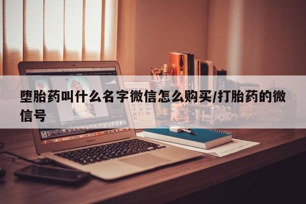 打胎药使用堕胎药叫什么名字微信怎么购买/打胎药的微信号