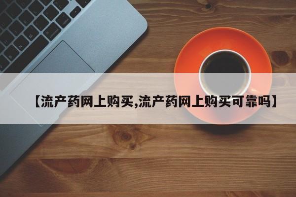 打胎药使用【流产药网上购买,流产药网上购买可靠吗】