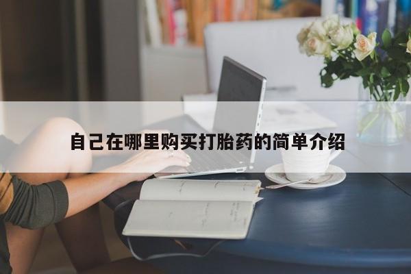 打胎药使用自己在哪里购买打胎药的简单介绍