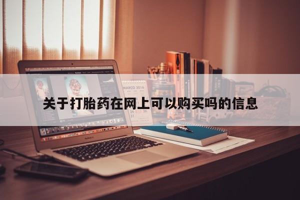 打胎药使用关于打胎药在网上可以购买吗的信息