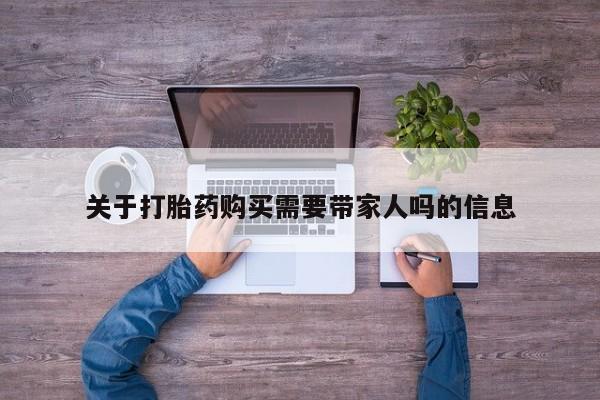 打胎药使用关于打胎药购买需要带家人吗的信息