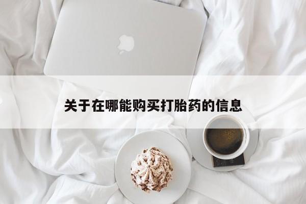 打胎药使用关于在哪能购买打胎药的信息