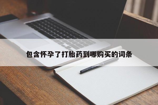 打胎药使用包含怀孕了打胎药到哪购买的词条