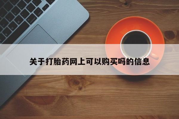 打胎药使用关于打胎药网上可以购买吗的信息