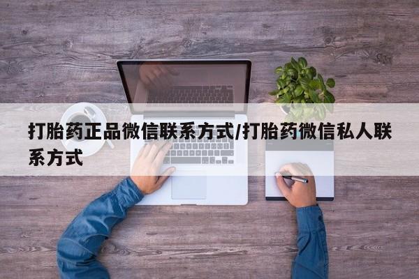 打胎药使用打胎药正品微信联系方式/打胎药微信私人联系方式