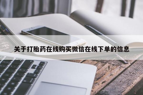 打胎药使用关于打胎药在线购买微信在线下单的信息