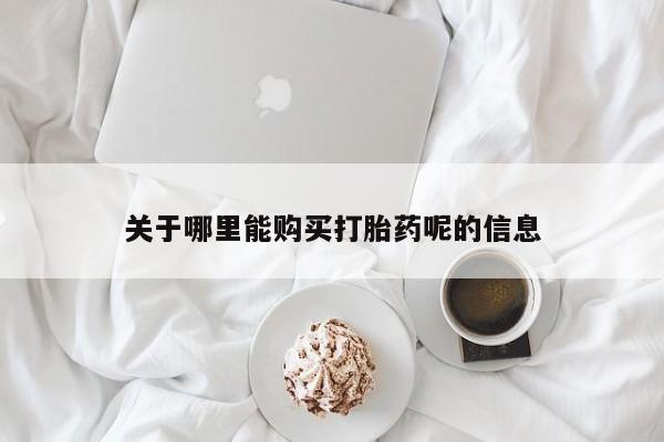 打胎药使用关于哪里能购买打胎药呢的信息