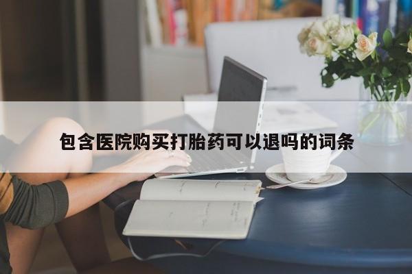 打胎药使用包含医院购买打胎药可以退吗的词条