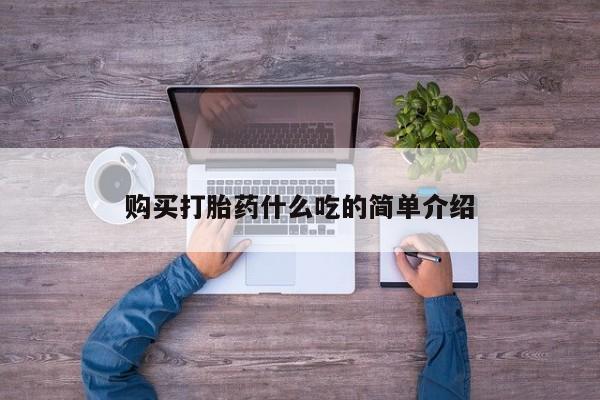 打胎药使用购买打胎药什么吃的简单介绍