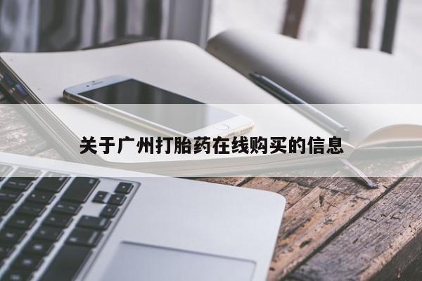 打胎药使用关于广州打胎药在线购买的信息