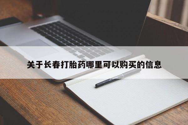 打胎药使用关于长春打胎药哪里可以购买的信息