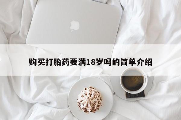 打胎药使用购买打胎药要满18岁吗的简单介绍