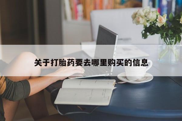 打胎药使用关于打胎药要去哪里购买的信息